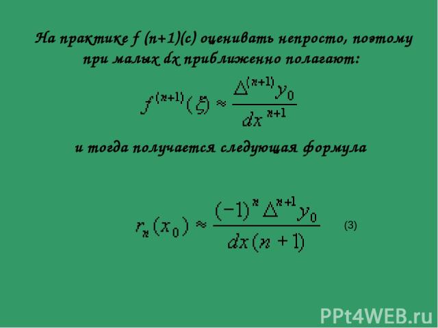 На практике f (n+1)(c) оценивать непросто, поэтому при малых dx приближенно полагают: и тогда получается следующая формула (3)