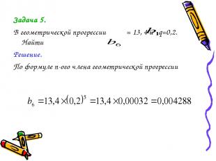 Задача 5. В геометрической прогрессии = 13, 4 и q=0,2. Найти Решение. По формуле