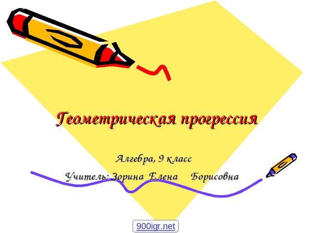 Геометрическая прогрессия Алгебра, 9 класс Учитель: Зорина Елена Борисовна 900igr.net