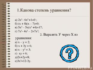1.Какова степень уравнения? а) 2х2 - 6х5 +1=0 ; б) (х + 8)(х – 7)=0; в) 5х3 – 5х