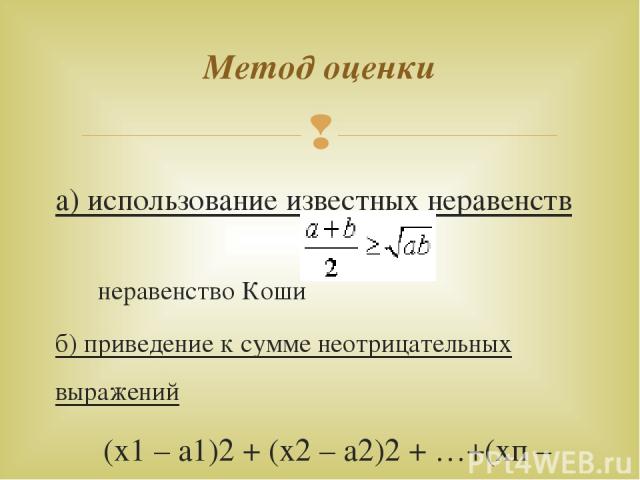 а) использование известных неравенств неравенство Коши б) приведение к сумме неотрицательных выражений (х1 – а1)2 + (х2 – а2)2 + …+(хп – ап)2 = с Метод оценки