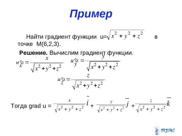 Пример Найти градиент функции u= в точке M(6,2,3). Решение. Вычислим градиент функции. Тогда grad u = + +