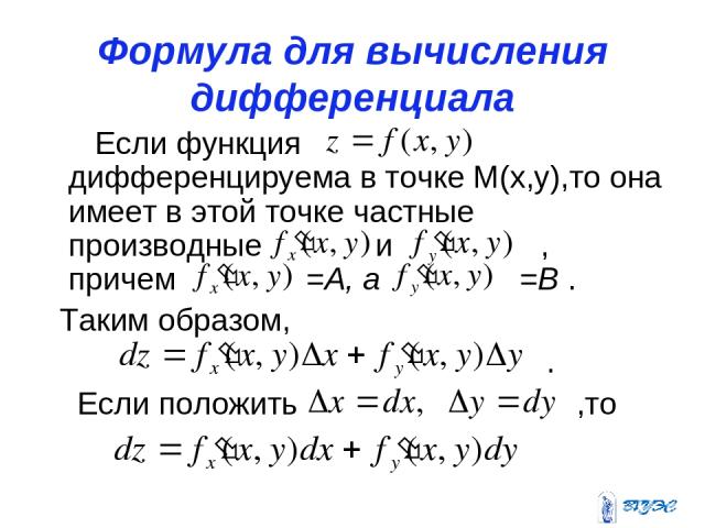 Формула для вычисления дифференциала Если функция дифференцируема в точке М(х,у),то она имеет в этой точке частные производные и , причем =А, а =В . Таким образом, . Если положить ,то