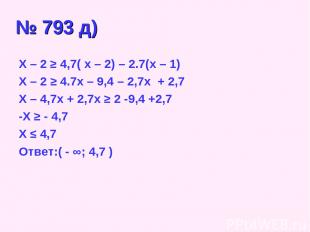 № 793 д) X – 2 ≥ 4,7( x – 2) – 2.7(x – 1) X – 2 ≥ 4.7x – 9,4 – 2,7x + 2,7 X – 4,