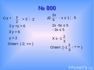 № 800 г) y + y 2 > 3 . 2 2 y +y > 6 3 y > 6 y > 2 Ответ: ( 2; +∞ ) д) 2x 5 - x ≤