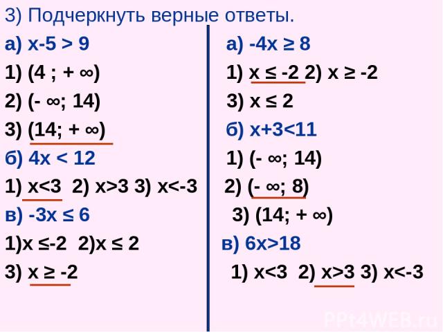 3) Подчеркнуть верные ответы. а) х-5 > 9 а) -4х ≥ 8 1) (4 ; + ∞) 1) х ≤ -2 2) х ≥ -2 2) (- ∞; 14) 3) х ≤ 2 3) (14; + ∞) б) х+3