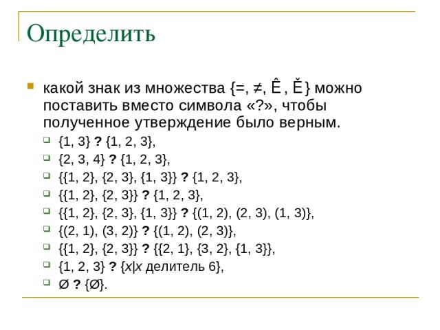 Определить какой знак из множества {=, ≠, ⊂, ⊃} можно поставить вместо символа «?», чтобы полученное утверждение было верным. {1, 3} ? {1, 2, 3}, {2, 3, 4} ? {1, 2, 3}, {{1, 2}, {2, 3}, {1, 3}} ? {1, 2, 3}, {{1, 2}, {2, 3}} ? {1, 2, 3}, {{1, 2}, {2,…