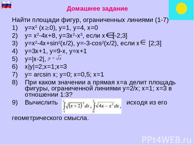 Домашнее задание Найти площади фигур, ограниченных линиями (1-7) у=х2 (х 0), у=1, у=4, х=0 у= х2-4х+8, у=3х2-х3, если х [-2;3] у=х2-4х+sin2(x/2), y=-3-cos2(x/2), если х [2;3] у=3х+1, у=9-х, у=х+1 у=|x-2|, x|y|=2;x=1;x=3 y= arcsin x; у=0; x=0,5; x=1 …