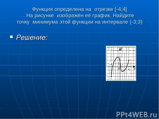 Функция определена на отрезке [-4;4] . На рисунке изображён её график. Найдите точку минимума этой функции на интервале (-3;3) Решение: