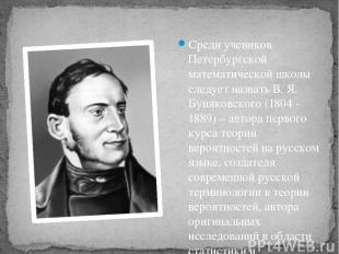 Среди учеников Петербургской математической школы следует назвать В. Я. Буняковс