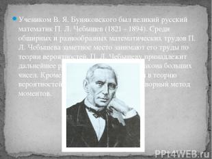 Учеником В. Я. Буняковского был великий русский математик П. Л. Чебышев (1821 -