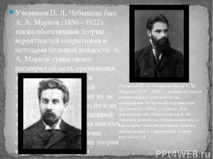 Учеником П. Л. Чебышева был А. А. Марков (1856 - 1922), также обогативший теорию