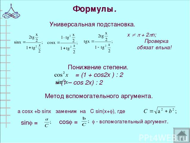 Формулы. Универсальная подстановка. х + 2 n; Проверка обязательна! Понижение степени. = (1 + cos2x ) : 2 = (1 – cos 2x) : 2 Метод вспомогательного аргумента.