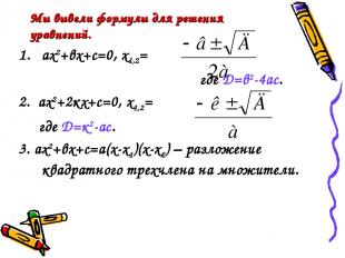 Мы вывели формулы для решения уравнений. ах2+вх+с=0, х1,2= где Д=в2-4ас. 2. ах2+