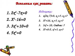 Вспомним как решать: 2х2-7х=0 Х2-16=0 3х2+10=0 5х2=0 Подсказки: х(2х-7)=0, х1=?,