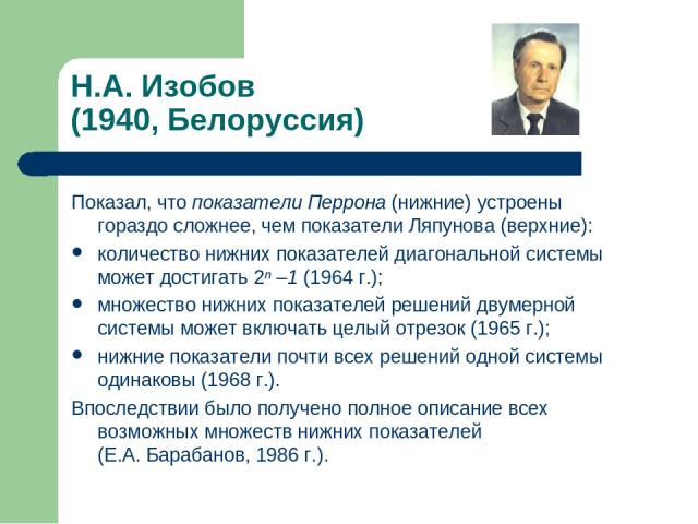 Н.А. Изобов (1940, Белоруссия) Показал, что показатели Перрона (нижние) устроены гораздо сложнее, чем показатели Ляпунова (верхние): количество нижних показателей диагональной системы может достигать 2ⁿ –1 (1964 г.); множество нижних показателей реш…
