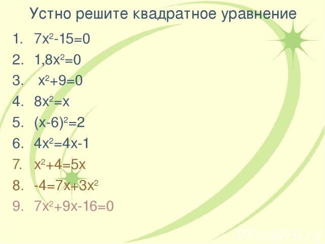 Устно решите квадратное уравнение 7х2-15=0 1,8х2=0 х2+9=0 8х2=х (х-6)2=2 4х2=4х-1 х2+4=5х -4=7х+3х2 7х2+9х-16=0