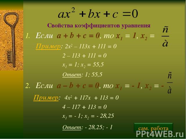 Если a + b + c = 0, то х1 = 1, х2 = Пример: 2х2 – 113х + 111 = 0 2 – 113 + 111 = 0 х1 = 1; х2 = 55,5 Ответ: 1; 55,5 Если a – b + c = 0, то х1 = - 1, х2 = - Пример: 4х2 + 117х + 113 = 0 4 – 117 + 113 = 0 х1 = - 1; х2 = - 28,25 Ответ: - 28,25; - 1 Сво…