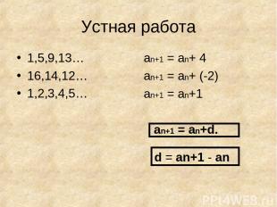 Устная работа 1,5,9,13… 16,14,12… 1,2,3,4,5… аn+1 = аn+ 4 аn+1 = аn+ (-2) аn+1 =