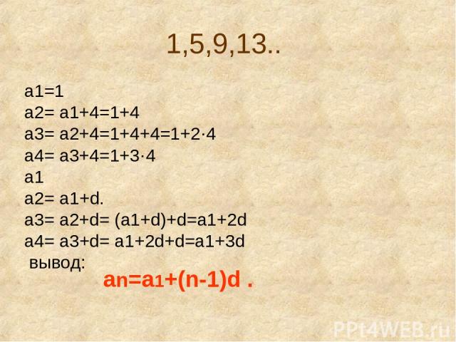 1,5,9,13.. a1=1 a2= a1+4=1+4 a3= a2+4=1+4+4=1+2·4 a4= a3+4=1+3·4 a1 а2= а1+d. a3= a2+d= (a1+d)+d=a1+2d a4= a3+d= a1+2d+d=a1+3d вывод: an=a1+(n-1)d .