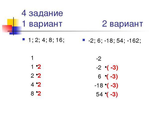 4 задание 1 вариант 2 вариант 1; 2; 4; 8; 16; 1 1 2 2 2 4 2 8 2 -2; 6; -18; 54; -162; -2 -2 ( -3) 6 ( -3) -18 ( -3) 54 ( -3)