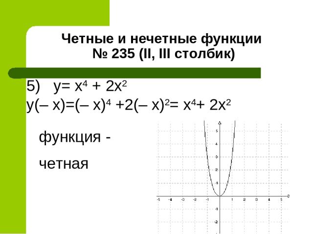 Четные и нечетные функции № 235 (II, III столбик) 5) y= x4 + 2х2 y(– x)=(– x)4 +2(– х)2= х4+ 2х2 функция - четная