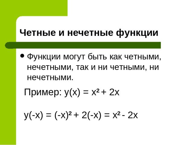 Четные и нечетные функции Функции могут быть как четными, нечетными, так и ни четными, ни нечетными. Пример: y(x) = x2 + 2x y(-x) = (-x)2 + 2(-x) = x2 - 2x