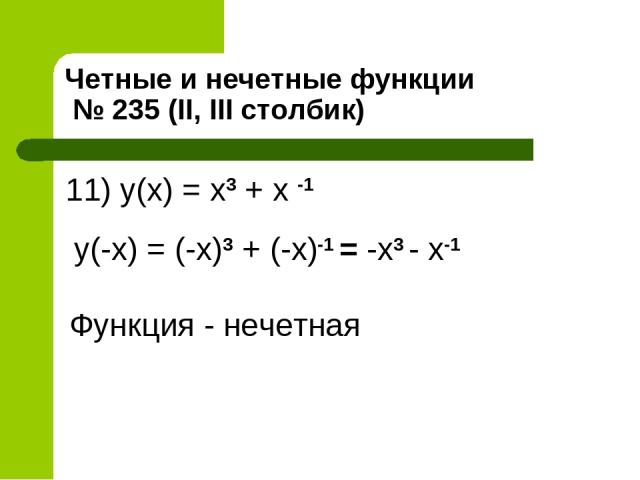 Четные и нечетные функции № 235 (II, III столбик) 11) y(x) = x3 + x -1 y(-x) = (-x)3 + (-x)-1 = -x3 - x-1 Функция - нечетная