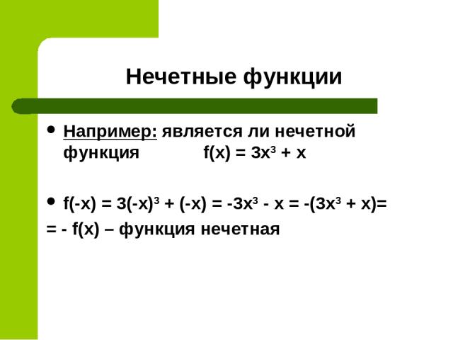 Нечетные функции Например: является ли нечетной функция f(x) = 3x3 + х f(-x) = 3(-x)3 + (-х) = -3x3 - х = -(3x3 + х)= = - f(x) – функция нечетная