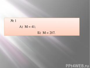 № 1 А) М = 41; Б) М = 207.