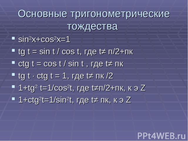 Основные тригонометрические тождества sin2x+cos2x=1 tg t = sin t / cos t, где t≠ п/2+пк ctg t = cos t / sin t , где t≠ пк tg t ∙ ctg t = 1, где t≠ пк /2 1+tg2 t=1/cos2t, где t≠п/2+пк, к э Z 1+ctg2t=1/sin2t, где t≠ пк, к э Z