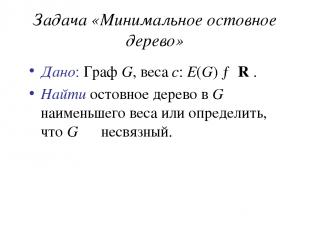Задача «Минимальное остовное дерево» Дано: Граф G, веса c: E(G) → R . Найти осто