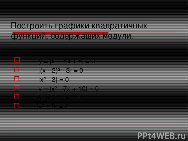 Построить графики квадратичных функций, содержащих модули. у = |x² - 5x + 6| = 0 |(x - 2)² - 3| = 0 |x² - 3| = 0 у = |x² - 7x + 10| = 0 |(x + 2)² - 4| = 0 |x² + 5| = 0