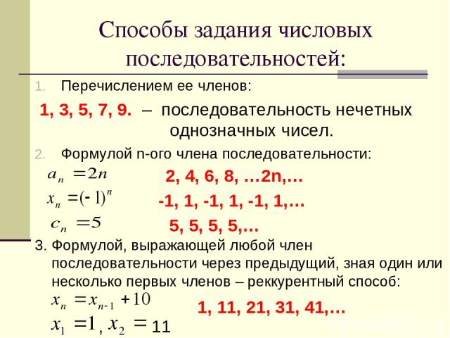 Способы задания числовых последовательностей: Перечислением ее членов: 1, 3, 5, 7, 9. – последовательность нечетных однозначных чисел. Формулой n-ого члена последовательности: 2, 4, 6, 8, …2n,… -1, 1, -1, 1, -1, 1,… 5, 5, 5, 5,… Формулой, выражающей…