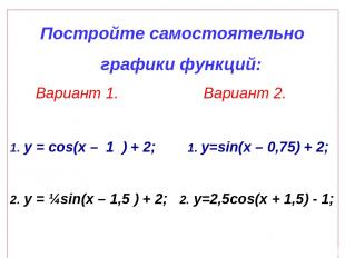 Постройте самостоятельно графики функций: Вариант 1. Вариант 2. 1. у = cos(x – 1