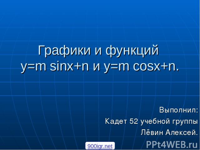 Графики и функций y=m sinx+n и y=m cosx+n. Выполнил: Кадет 52 учебной группы Лёвин Алексей. 900igr.net