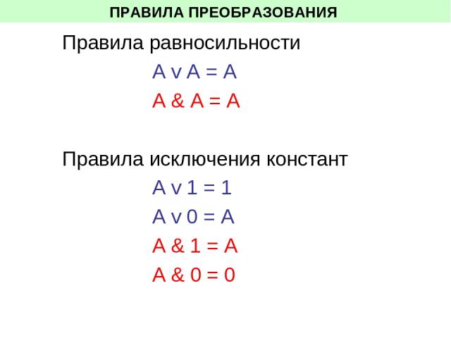ПРАВИЛА ПРЕОБРАЗОВАНИЯ Правила равносильности А v A = А A & A = A Правила исключения констант А v 1 = 1 А v 0 = A А & 1 = A A & 0 = 0