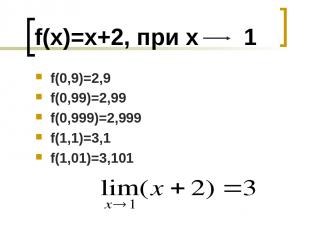 f(x)=x+2, при х 1 f(0,9)=2,9 f(0,99)=2,99 f(0,999)=2,999 f(1,1)=3,1 f(1,01)=3,10