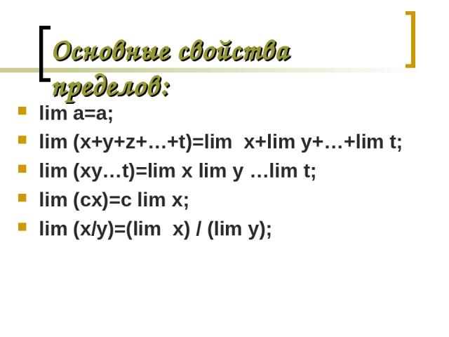 Основные свойства пределов: lim a=a; lim (x+y+z+…+t)=lim x+lim y+…+lim t; lim (xy…t)=lim x lim y …lim t; lim (cx)=c lim x; lim (x/y)=(lim x) / (lim y);