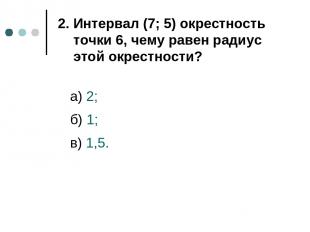 а) 2; б) 1; в) 1,5. 2. Интервал (7; 5) окрестность точки 6, чему равен радиус эт