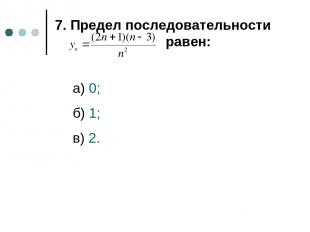 7. Предел последовательности равен: а) 0; б) 1; в) 2.
