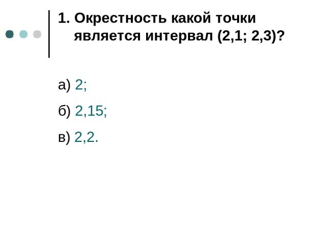 1. Окрестность какой точки является интервал (2,1; 2,3)? а) 2; б) 2,15; в) 2,2.