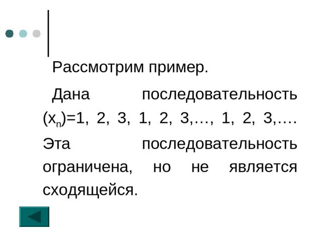 Рассмотрим пример. Дана последовательность (хn)=1, 2, 3, 1, 2, 3,…, 1, 2, 3,…. Эта последовательность ограничена, но не является сходящейся.