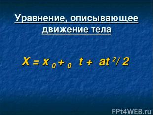 Уравнение, описывающее движение тела X = x 0 + ט0t + аt 2/ 2