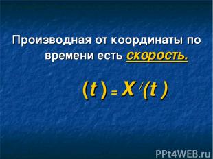 Производная от координаты по времени есть скорость. ט(t ) = X /(t )