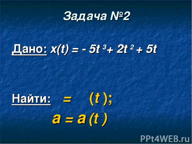 Задача №2 Дано: x(t) = - 5t 3+ 2t 2 + 5t Найти: ט = ט (t ); а = а (t )