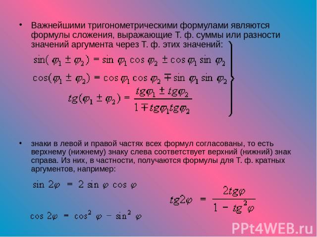 Важнейшими тригонометрическими формулами являются формулы сложения, выражающие Т. ф. суммы или разности значений аргумента через Т. ф. этих значений: знаки в левой и правой частях всех формул согласованы, то есть верхнему (нижнему) знаку слева соотв…