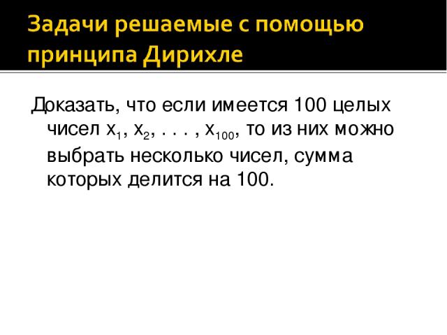 Доказать, что если имеется 100 целых чисел x1, x2, . . . , x100, то из них можно выбрать несколько чисел, сумма которых делится на 100.