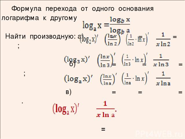 Формула перехода от одного основаниялогарифмак другому Найти производную:а)= = = ; б) = = = ; в)= = = . =