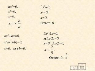 ax2=0, x2=0, x=0. 2x2=0, x2=0, x=0. Ответ: 0. Ответ: 0; ax2+bx=0, x(ax2+b)=0, x=